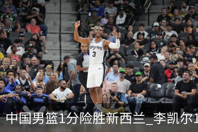 中国男篮1分险胜新西兰 李凯尔18分+致胜抢断